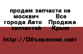 продам запчасти на москвич 2141 - Все города Авто » Продажа запчастей   . Крым